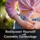 Rediscover yourself with Cosmetic Gynecology